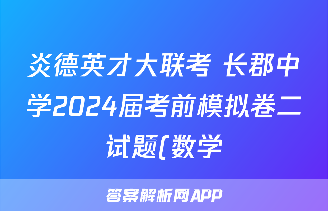 炎德英才大联考 长郡中学2024届考前模拟卷二试题(数学)